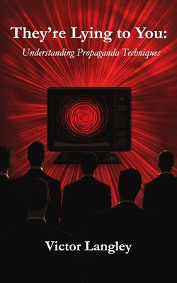 They're Lying To You: Understanding Propaganda Techniques by Langley, Victor