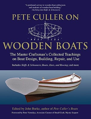 Pete Culler on Wooden Boats: The Master Craftsman's Collected Teachings on Boat Design, Building, Repair, and Use by Burke, John