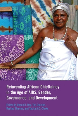 Reinventing African Chieftaincy in the Age of Aids, Gender, Governance, and Development by Ray, Donald I.