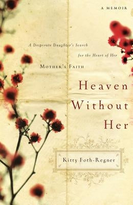Heaven Without Her: A Desperate Daughter's Search for the Heart of Her Mother's Faith by Foth-Regner, Kitty