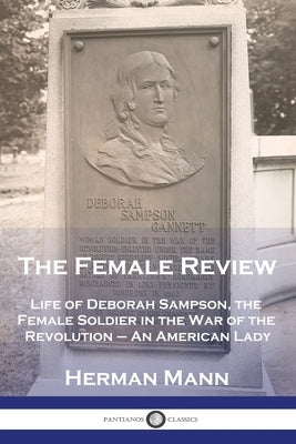 The Female Review: Life of Deborah Sampson, the Female Soldier in the War of the Revolution - An American Lady by Mann, Herman