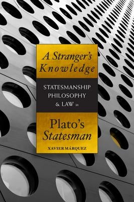 A Stranger's Knowledge: Statesmanship, Philosophy & Law in Plato's Statesman by Márquez, Xavier