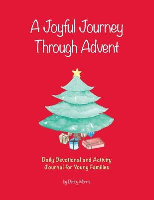 A Joyful Journey Through Advent: Daily Devotional and Activity Journal for Young Families by Morris, Debby