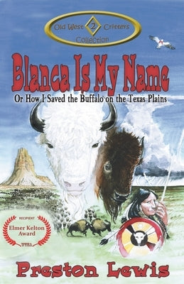 Blanca Is My Name: Or How I Saved the Buffalo on the Texas Plains by Lewis, Preston