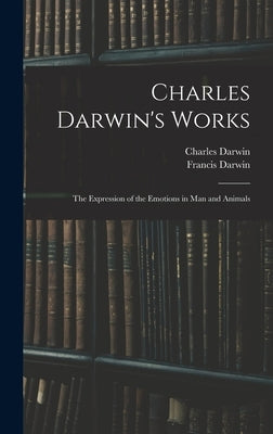Charles Darwin's Works: The Expression of the Emotions in Man and Animals by Darwin, Francis