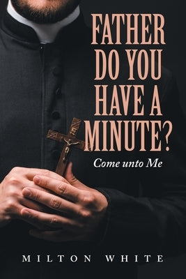 Father do You have a minute?: Come unto Me by White, Milton