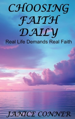 Choosing Faith Daily: Real Life Demands Real Faith by Conner, Janice