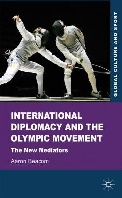 International Diplomacy and the Olympic Movement: The New Mediators by Beacom, Aaron