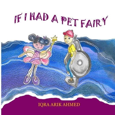 If I Had a Pet Fairy: A delightful children's book that follows the imagination of a young child, the author of this book Iqra Ahmed, who dr by Ahmed, Iqra Arik