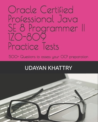 Oracle Certified Professional Java SE 8 Programmer II 1Z0-809 Practice Tests: 500+ Questions to assess your OCP preparation by Khattry, Udayan