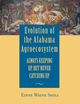 Evolution of the Alabama Agroecosystem: Always Keeping Up, But Never Catching Up by Shell, Eddie Wayne