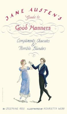 Jane Austen's Guide to Good Manners: Compliments, Charades & Horrible Blunders by Ross, Josephine