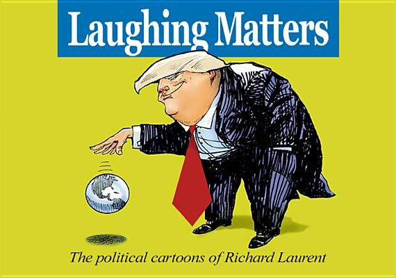 Laughing Matters: The Political Cartoons of Richard Laurent by Laurent, Richard