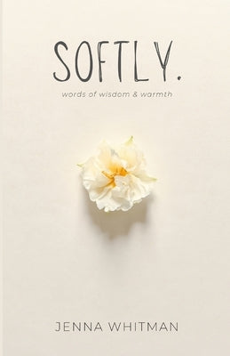 Softly: words of wisdom & warmth by Whitman, Jenna