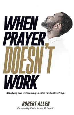 When Prayer Doesn't Work: Identifying and Overcoming Barriers to Effective Prayer by Allen, Robert