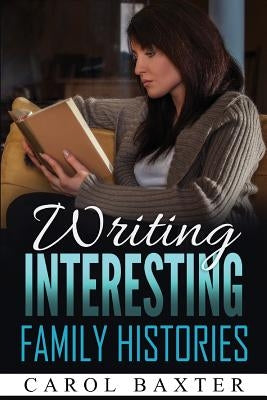 Writing Interesting Family Histories by Baxter, Carol J.