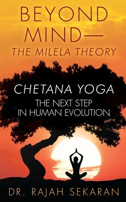Beyond Mind: MILELA THEORY and CHETANA YOGA THE NEXT STEP IN HUMAN EVOLUTION by Sekaran, M. Rajah