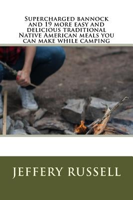 Supercharged bannock and 19 more easy and delicious traditional Native American meals you can make while camping by Russell, Jeffery