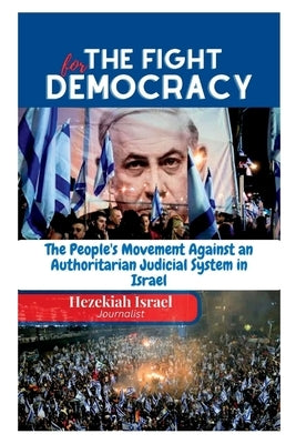 The Fight for Democracy: The People's Movement Against a Authoritarian Judicial System in Israel by Israel, Hezekiah