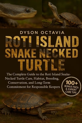 Roti Island Snake-Necked Turtle: The Complete Guide To The Roti Island Snake-Necked Turtle Care, Habitat, Breeding, Conservation, And Long-Term Commit by Octavia, Dyson