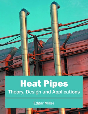 Heat Pipes: Theory, Design and Applications by Miller, Edgar