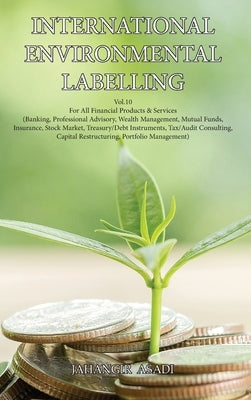 International Environmental Labelling Vol.10 Financial: For All Financial Products & Services (Banking, Professional Advisory, Wealth Management, Mutu by Asadi, Jahangir
