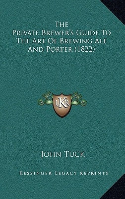 The Private Brewer's Guide To The Art Of Brewing Ale And Porter (1822) by Tuck, John