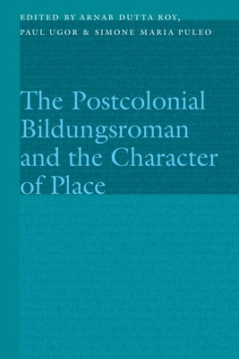 The Postcolonial Bildungsroman and the Character of Place by Roy, Arnab Dutta