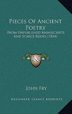 Pieces of Ancient Poetry: From Unpublished Manuscripts and Scarce Books (1814) by Fry, John