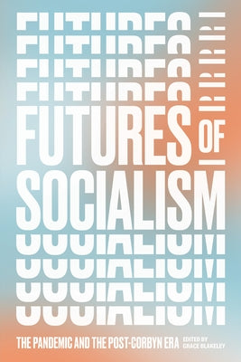 Futures of Socialism: The Pandemic and the Post-Corbyn Era by Blakeley, Grace