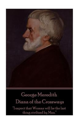 George Meredith - Diana of the Crossways: "I expect that Woman will be the last thing civilized by Man." by Meredith, George