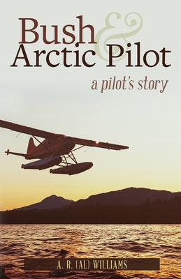 Bush and Arctic Pilot: A Pilot's Story by Williams, A. R. (Al)
