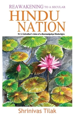 Reawakening to a Secular Hindu Nation: M. S. Golwalkar's Vision of a Dharmasapeksa Hindurastra by Tilak, Shrinivas