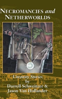Necromancies and Netherworlds: Uncanny Stories by Schweitzer, Darrell