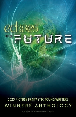 Echoes of the Future: 2025 Fiction Fantastic Young Writers Winners Anthology by Wordcrafters in Eugene