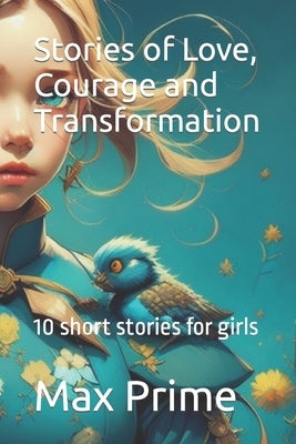 Stories of Love, Courage and Transformation: 10 short stories for girls by Prime, Max