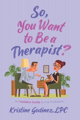 So, You Want to be a Therapist?: An Insider's Guide to the Profession by Godinez Lpc, Kristine