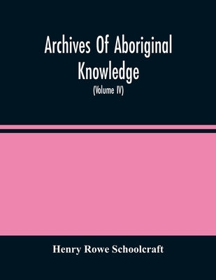 Archives Of Aboriginal Knowledge. Containing All The Original Paper Laid Before Congress Respecting The History, Antiquities, Language, Ethnology, Pic by Rowe Schoolcraft, Henry