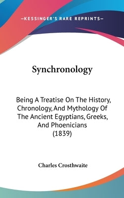 Synchronology: Being A Treatise On The History, Chronology, And Mythology Of The Ancient Egyptians, Greeks, And Phoenicians (1839) by Crosthwaite, Charles