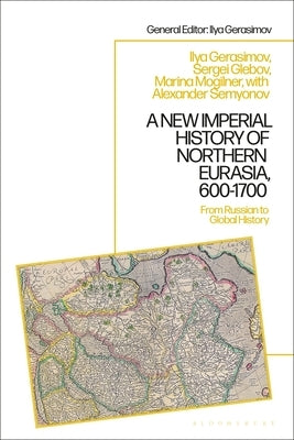 A New Imperial History of Northern Eurasia, 600-1700: From Russian to Global History by Mogilner, Marina B.
