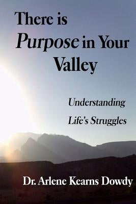 There is Purpose in Your Valley: Understanding Life's Struggles by Dowdy, Lillian Arlene Kearns