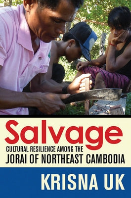 Salvage: Cultural Resilience Among the Jorai of Northeast Cambodia by Uk, Krisna
