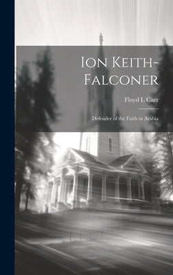 Ion Keith-Falconer: Defender of the Faith in Arabia by Carr, Floyd L.