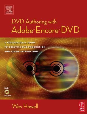 DVD Authoring with Adobe Encore DVD: A Professional Guide to Creative DVD Production and Adobe Integration by Howell, Wes