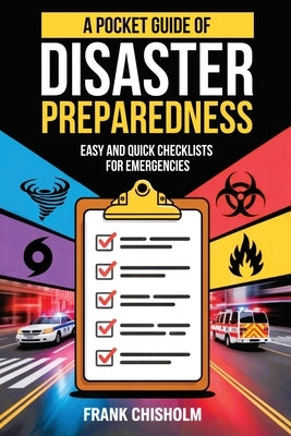 A Pocket Guide of Disaster Preparedness: Easy and Quick Checklists for Emergencies by Chisholm, Frank
