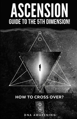 Ascension Guide To The 5th Dimension: How To Cross Over? by Awakening, Dna