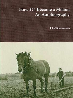 How $74 Became a Million - An Autobiography by Timmermans, John