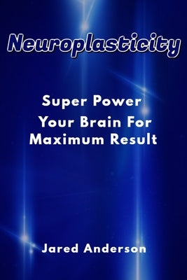 Neuroplasticity - Super Power Your Brain for Maximum Result by Anderson, Jared