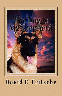 The Dog Is My Shepherd: Adventures in Love by Fritsche, David E.