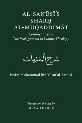 Al-Sanusi's Sharh al-Muqaddimat: The Prolegomena to Islamic Theology by Al-Sanusi, Muhammad Bin Yusuf